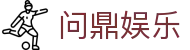 问鼎娱乐官网-问鼎娱乐下载-问鼎娱乐官方网站